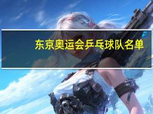 东京奥运会乒乓球队名单