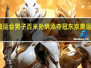 东京奥运会男子百米孙炳添夺冠 东京奥运会男单决赛