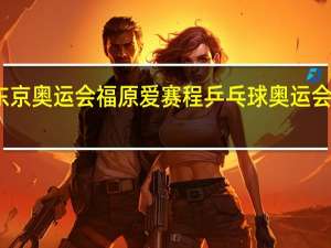 东京奥运会福原爱赛程 乒乓球奥运会赛程表