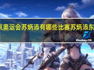 东京奥运会苏炳添有哪些比赛 苏炳添东京奥运会