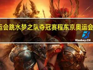 东京奥运会跳水梦之队夺冠赛程 东京奥运会足球赛程公布