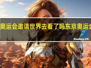东京奥运会邀请世界去看了吗 东京奥运会在哪里看