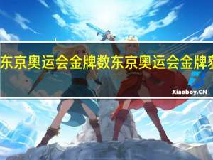 东京奥运会金牌数 东京奥运会金牌获得者