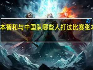 东京奥运张本智和与中国队哪些人打过比赛 张本智和东京奥运会