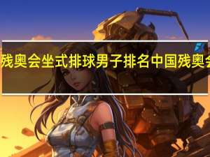 东京残奥会坐式排球男子排名 中国残奥会金牌排名