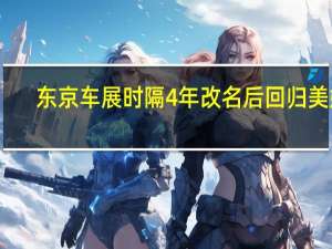 东京车展时隔4年改名后回归美媒：汽车制造令很多日本人感到失落