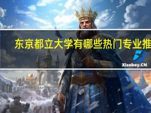 东京都立大学有哪些热门专业推荐