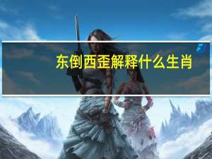 东倒西歪解释什么生肖（东倒西歪指什么生肖）