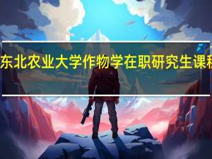 东北农业大学作物学在职研究生课程设置