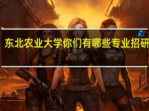 东北农业大学你们有哪些专业招研究生