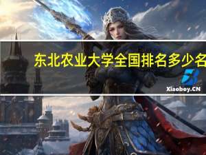 东北农业大学全国排名多少名