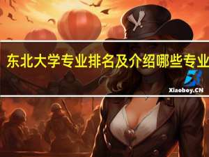 东北大学专业排名及介绍 哪些专业最好