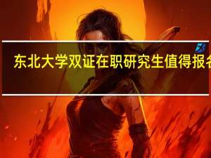 东北大学双证在职研究生值得报名吗