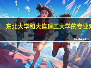 东北大学和大连理工大学的专业对比