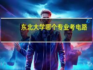 东北大学哪个专业考电路