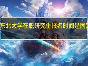 东北大学在职研究生报名时间是固定的吗