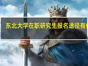 东北大学在职研究生报名途径有什么