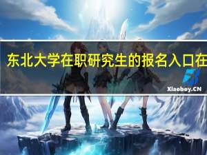 东北大学在职研究生的报名入口在哪里