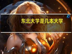 东北大学是几本大学，东北大学是一本大学还是二本院校