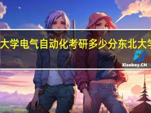 东北大学电气自动化考研多少分 东北大学考研复试