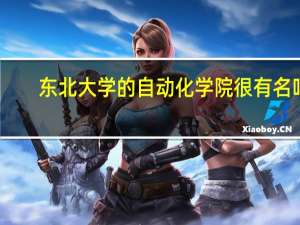 东北大学的自动化学院很有名吗