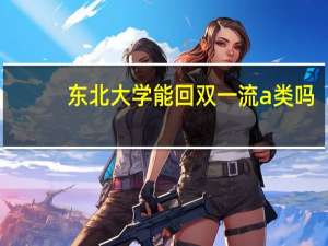 东北大学能回双一流a类吗