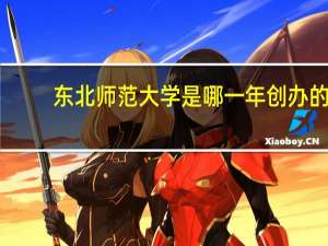 东北师范大学是哪一年创办的