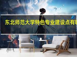 东北师范大学特色专业建设点有哪些