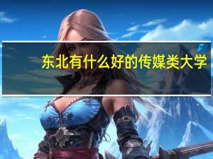东北有什么好的传媒类大学