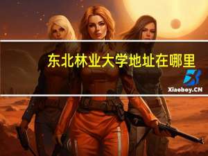 东北林业大学地址在哪里
