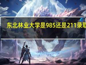 东北林业大学是985还是211录取分
