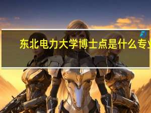 东北电力大学博士点是什么专业