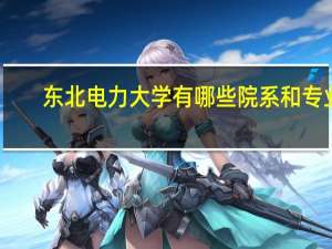 东北电力大学有哪些院系和专业
