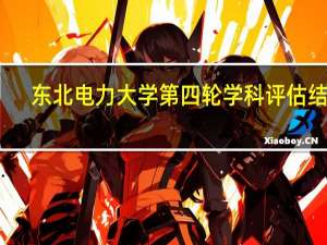 东北电力大学第四轮学科评估结果