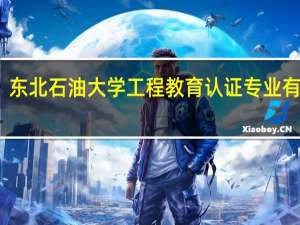 东北石油大学工程教育认证专业有哪些