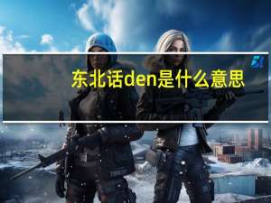 东北话den是什么意思
