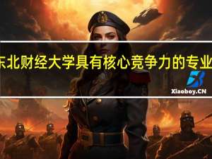 东北财经大学具有核心竞争力的专业有哪些