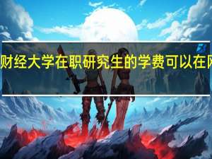 东北财经大学在职研究生的学费可以在网上缴纳吗