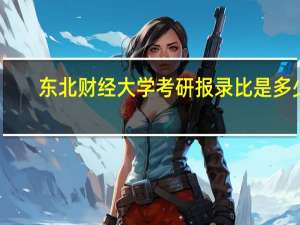 东北财经大学考研报录比是多少