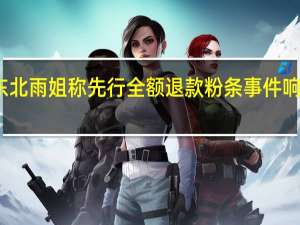 东北雨姐称先行全额退款 粉条事件响应迅速