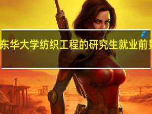 东华大学纺织工程的研究生就业前景如何