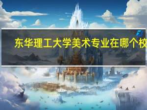 东华理工大学美术专业在哪个校区