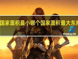 东南亚哪个国家面积最小哪个国家面积最大 东南亚哪个国家好玩