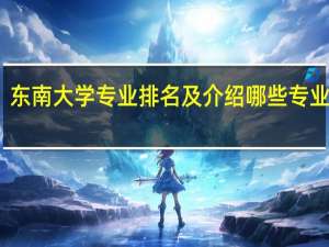 东南大学专业排名及介绍 哪些专业最好