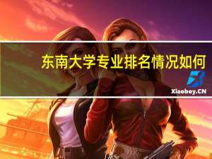 东南大学专业排名情况如何