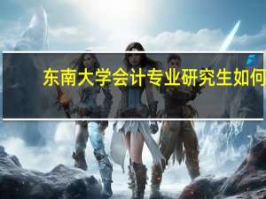 东南大学会计专业研究生如何