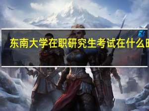 东南大学在职研究生考试在什么时候