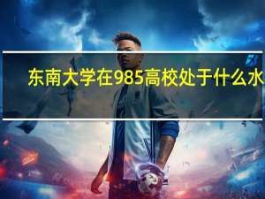 东南大学在985高校处于什么水平