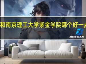 东南大学成贤学院和南京理工大学紫金学院哪个好一点 南京理工大学紫金学校