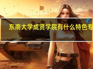东南大学成贤学院有什么特色专业，专业排名如何